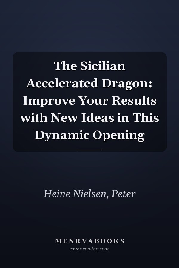 The Sicilian Accelerated Dragon: Improve Your Results with New Ideas in This Dynamic Opening