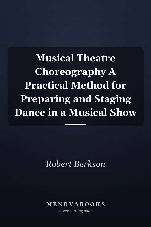 Musical Theatre Choreography A Practical Method for Preparing and Staging Dance in a Musical Show