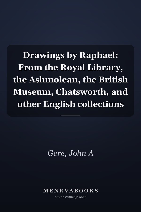 Drawings by Raphael: From the Royal Library, the Ashmolean, the British Museum, Chatsworth, and other English collections
