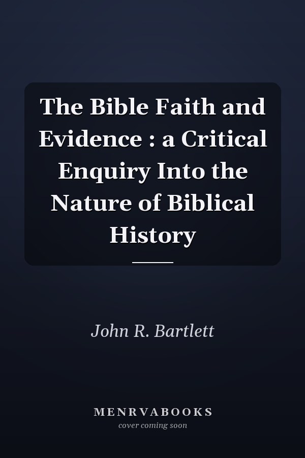 The Bible Faith and Evidence : a Critical Enquiry Into the Nature of Biblical History
