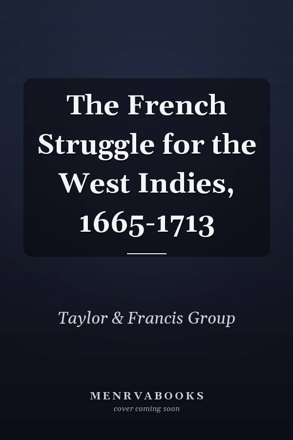 The French Struggle for the West Indies, 1665-1713
