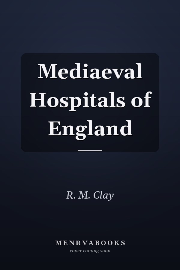 Mediaeval Hospitals of England