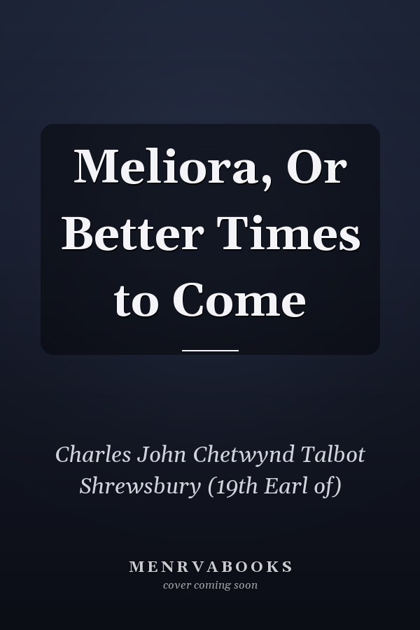 Meliora, Or Better Times to Come