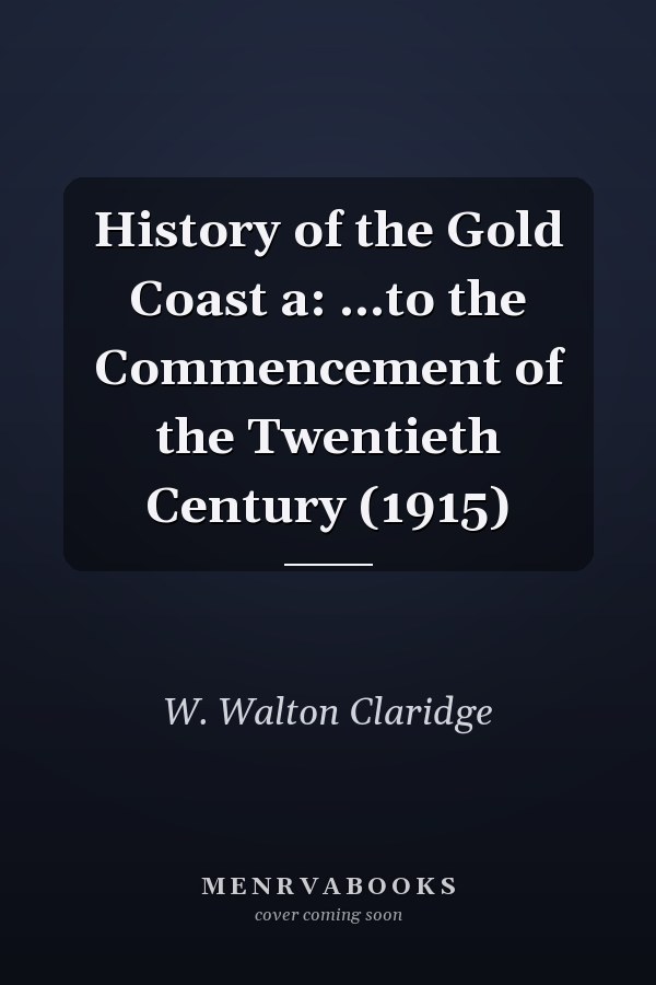 History of the Gold Coast a: ...to the Commencement of the Twentieth Century (1915)