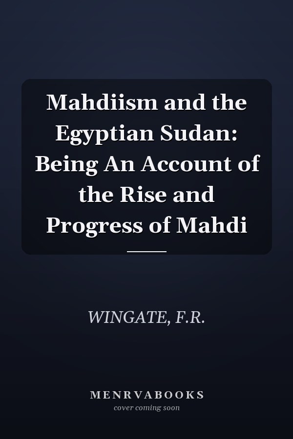 Mahdiism and the Egyptian Sudan: Being An Account of the Rise and Progress of Mahdi