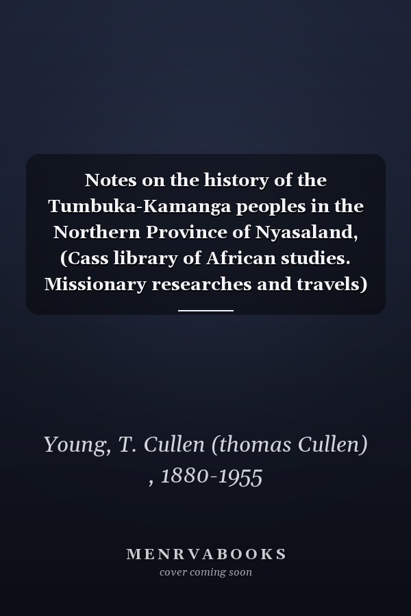 Notes on the history of the Tumbuka-Kamanga peoples in the Northern Province of Nyasaland, (Cass library of African studies. Missionary researches and travels)
