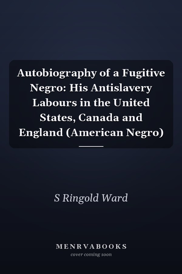 Autobiography of a Fugitive Negro: His Antislavery Labours in the United States, Canada and England (American Negro)