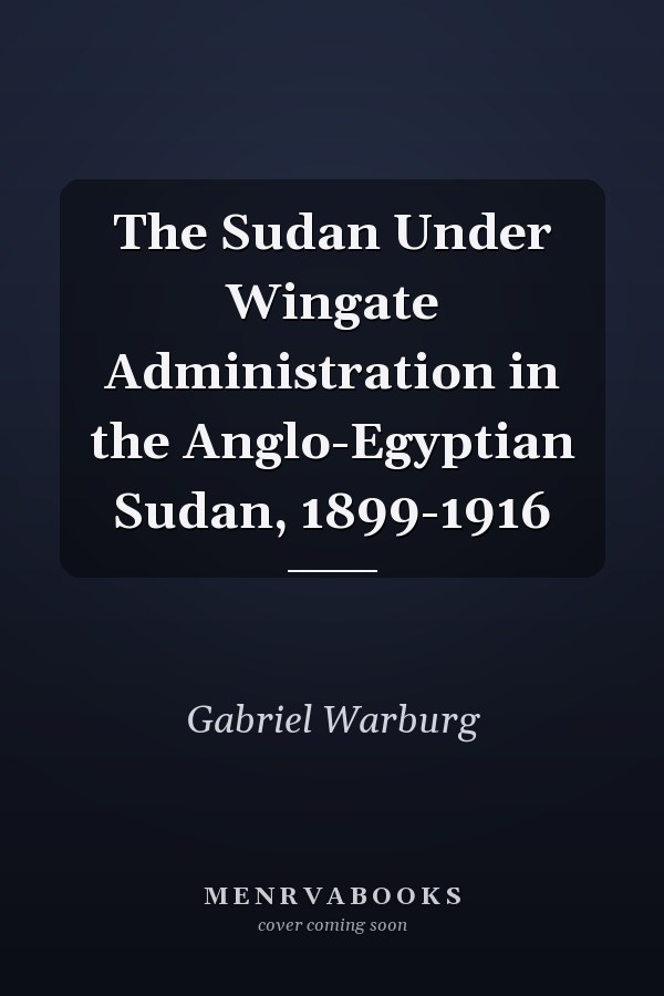 The Sudan Under Wingate Administration in the Anglo-Egyptian Sudan, 1899-1916