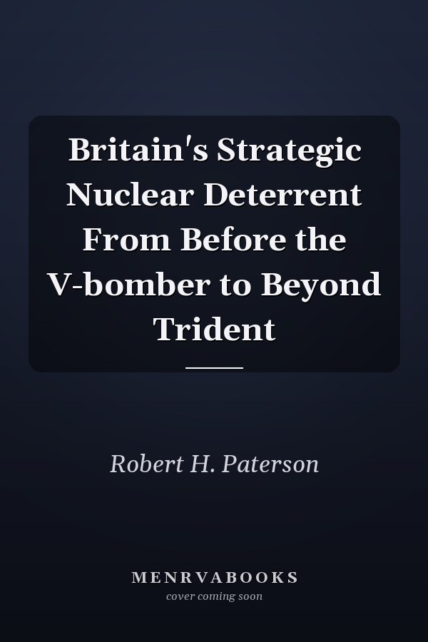 Britain's Strategic Nuclear Deterrent From Before the V-bomber to Beyond Trident