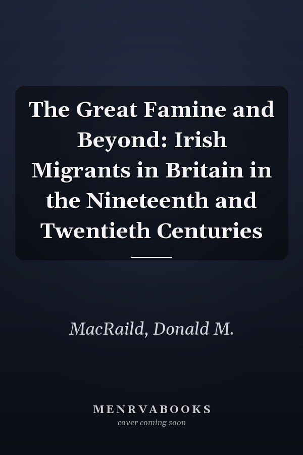The Great Famine and Beyond: Irish Migrants in Britain in the Nineteenth and Twentieth Centuries