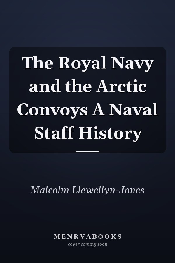 The Royal Navy and the Arctic Convoys A Naval Staff History