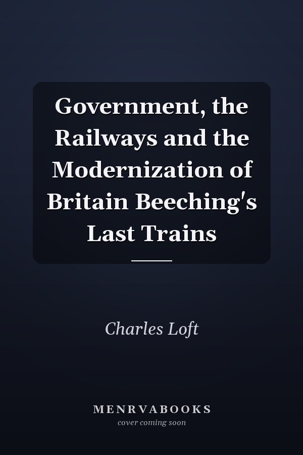Government, the Railways and the Modernization of Britain Beeching's Last Trains
