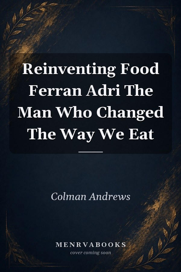 Reinventing Food Ferran Adri The Man Who Changed The Way We Eat