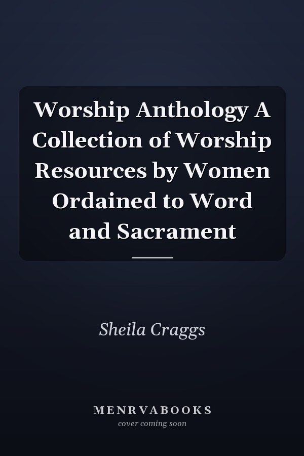 Worship Anthology A Collection of Worship Resources by Women Ordained to Word and Sacrament