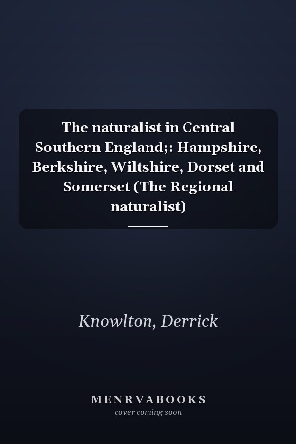The naturalist in Central Southern England;: Hampshire, Berkshire, Wiltshire, Dorset and Somerset (The Regional naturalist)