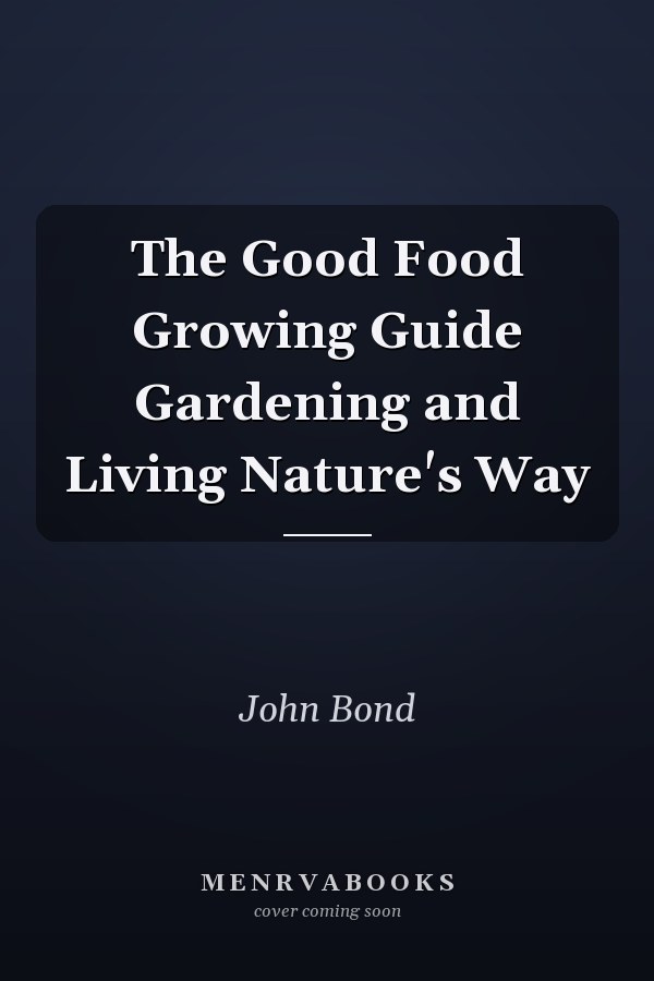 The Good Food Growing Guide Gardening and Living Nature's Way