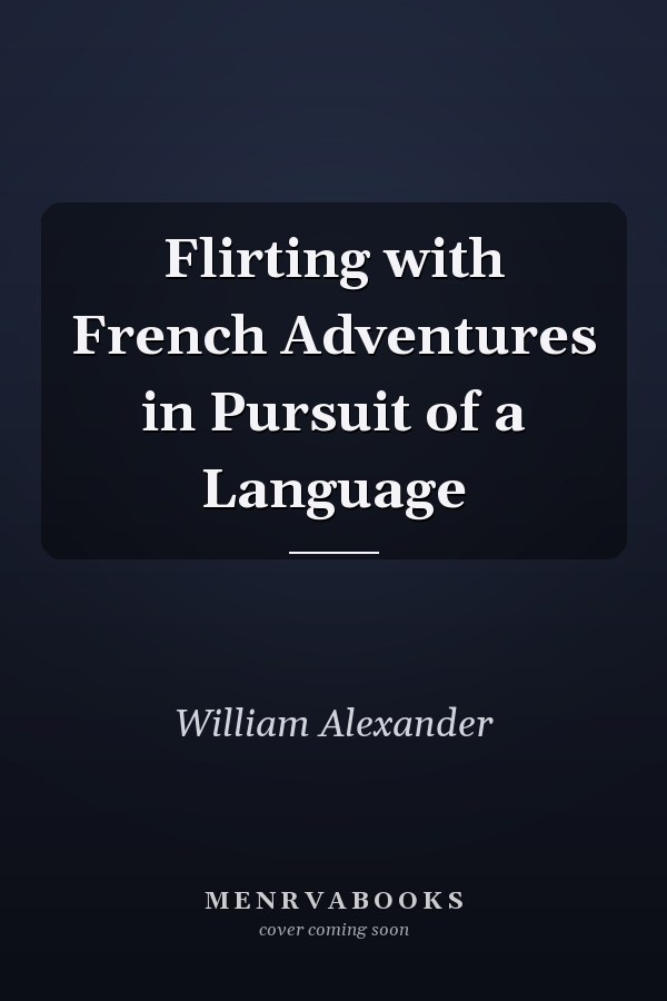 Flirting with French Adventures in Pursuit of a Language