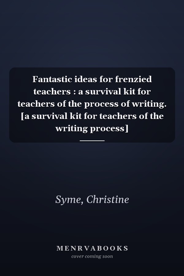 Fantastic ideas for frenzied teachers : a survival kit for teachers of the process of writing. [a survival kit for teachers of the writing process]