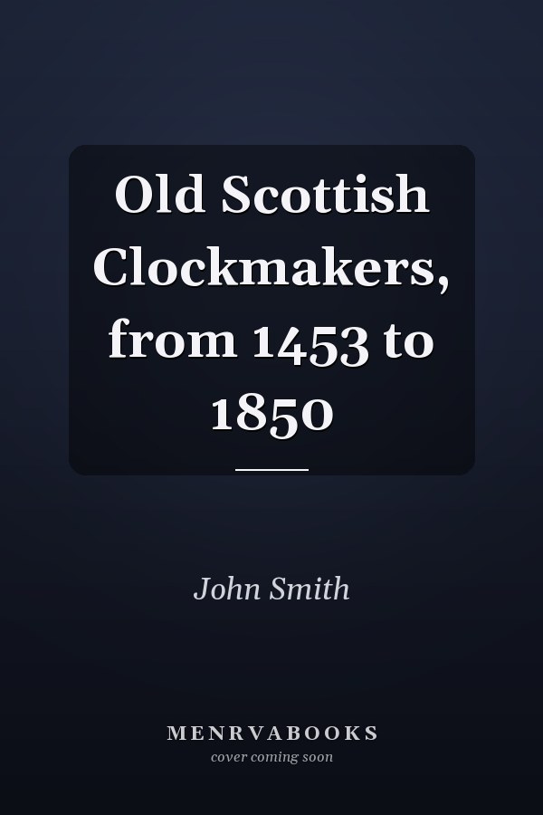 Old Scottish Clockmakers, from 1453 to 1850
