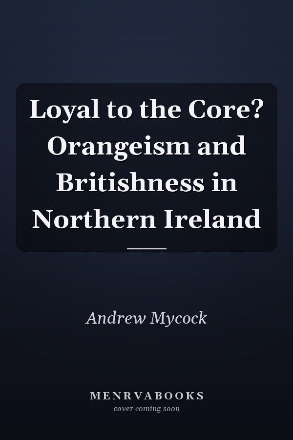 Loyal to the Core? Orangeism and Britishness in Northern Ireland