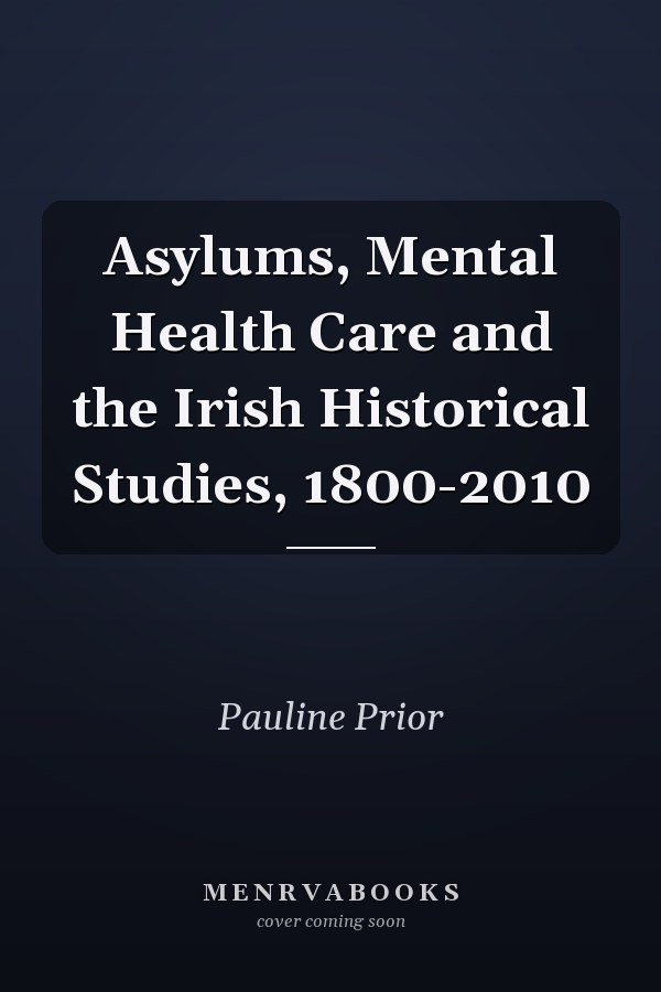 Asylums, Mental Health Care and the Irish Historical Studies, 1800-2010