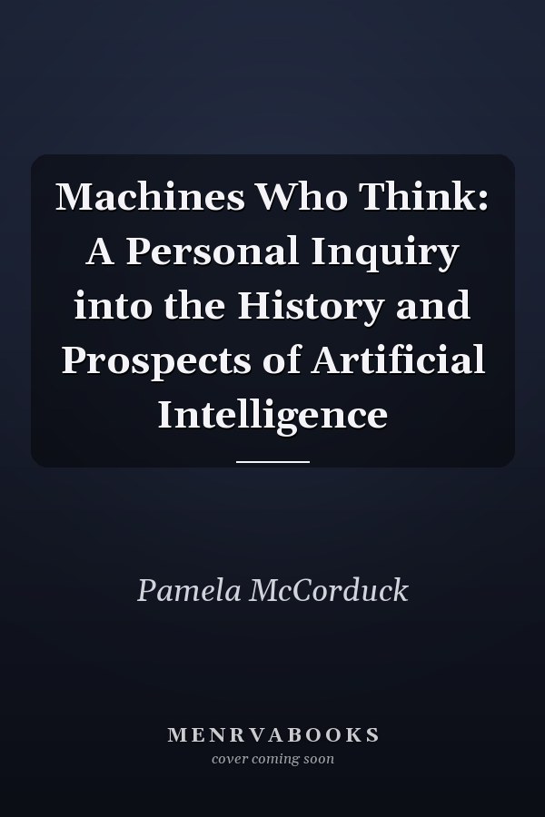 Machines Who Think: A Personal Inquiry into the History and Prospects of Artificial Intelligence