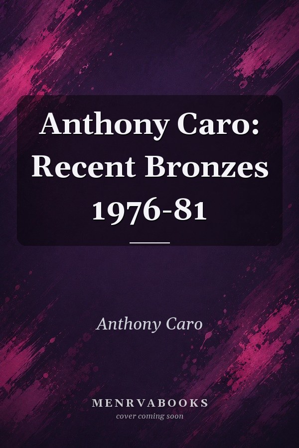 Anthony Caro: Recent Bronzes 1976-81