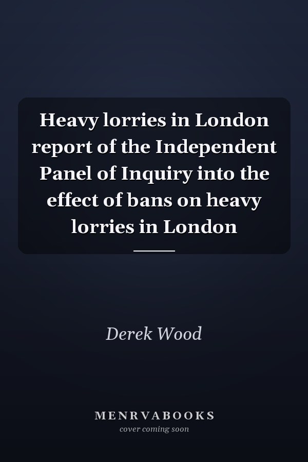 Heavy lorries in London report of the Independent Panel of Inquiry into the effect of bans on heavy lorries in London