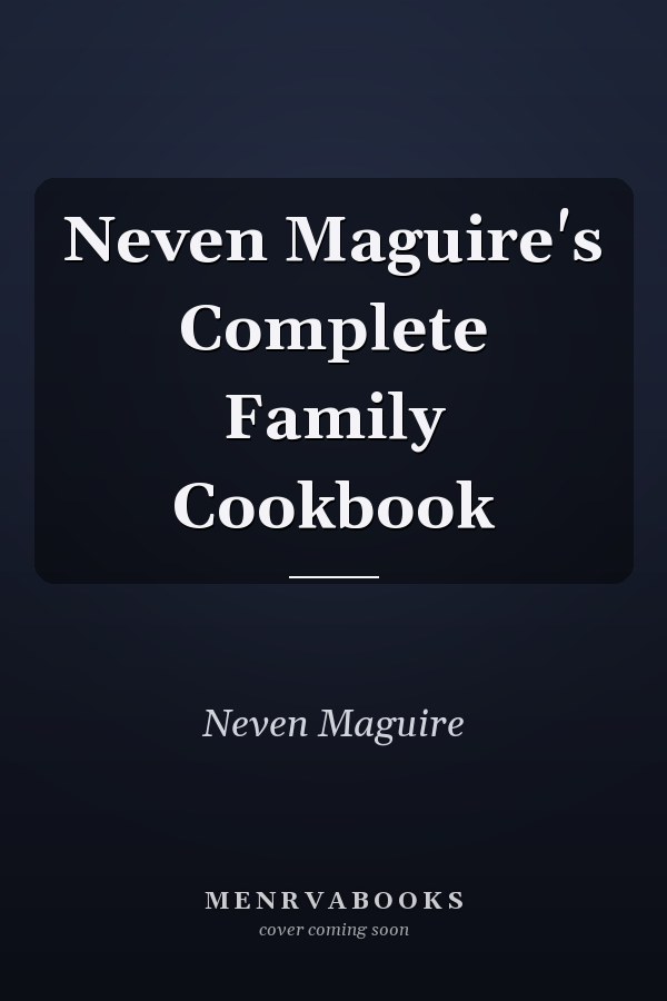 Neven Maguire's Complete Family Cookbook