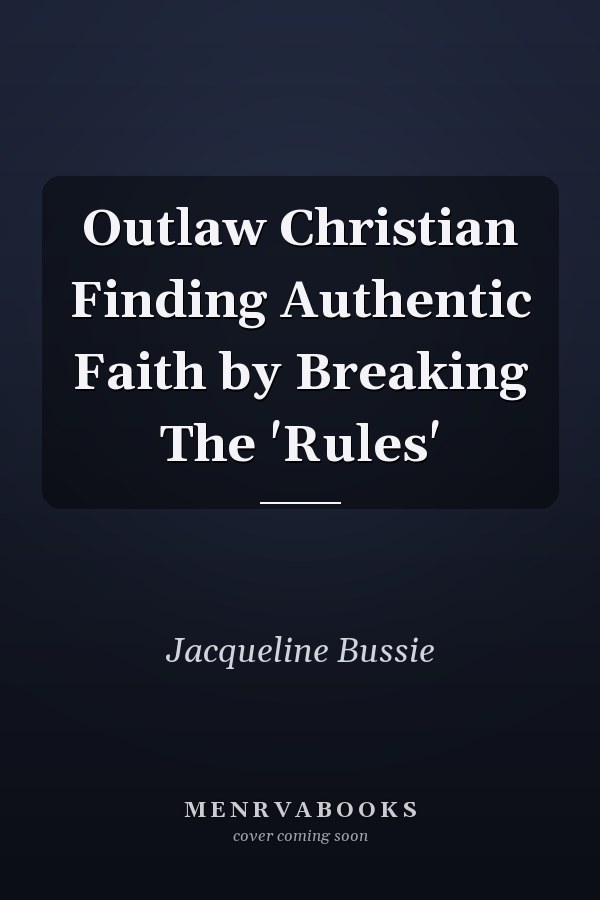 Outlaw Christian Finding Authentic Faith by Breaking The 'Rules'