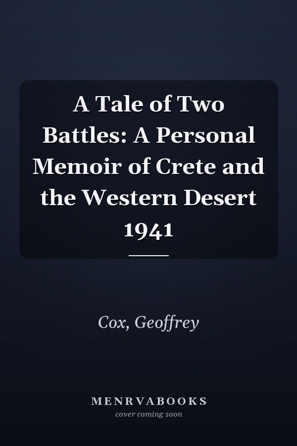 A Tale of Two Battles: A Personal Memoir of Crete and the Western Desert 1941