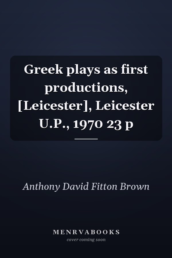 Greek plays as first productions, [Leicester], Leicester U.P., 1970 23 p