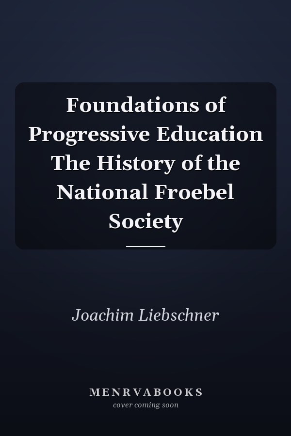 Foundations of Progressive Education The History of the National Froebel Society