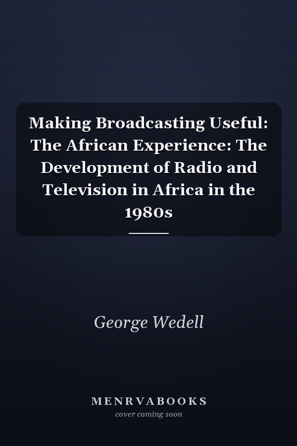Making Broadcasting Useful: The African Experience: The Development of Radio and Television in Africa in the 1980s