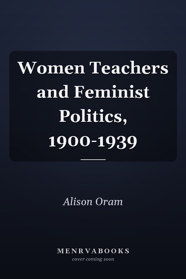 Women Teachers and Feminist Politics, 1900-1939