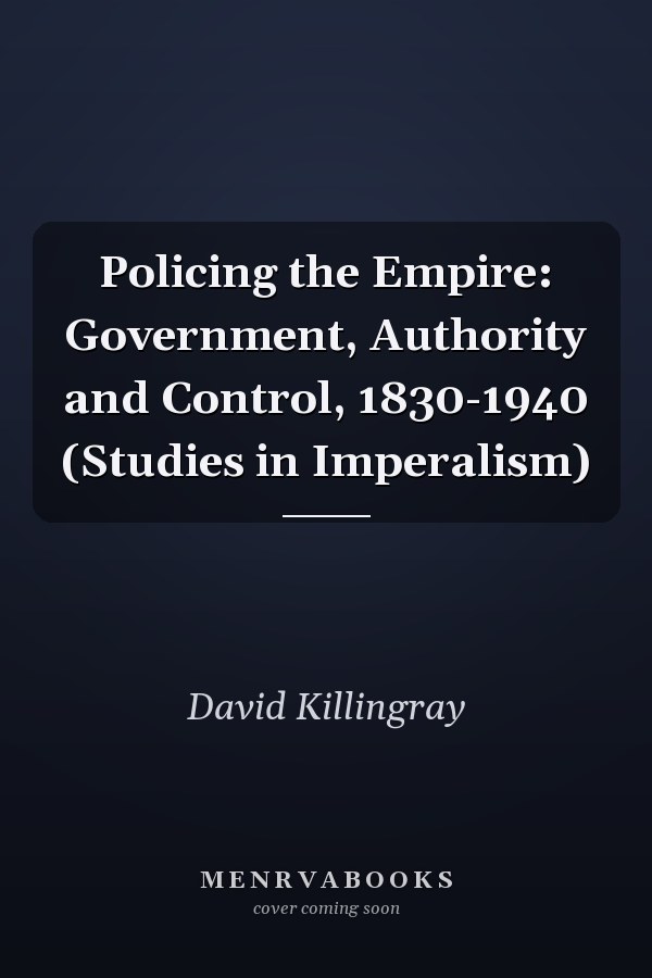 Policing the Empire: Government, Authority and Control, 1830-1940 (Studies in Imperalism)
