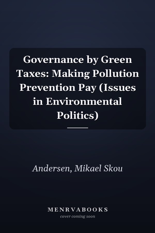 Governance by Green Taxes: Making Pollution Prevention Pay (Issues in Environmental Politics)
