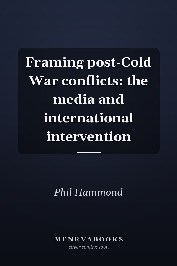 Framing post-Cold War conflicts: the media and international intervention