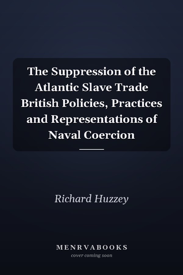 The Suppression of the Atlantic Slave Trade British Policies, Practices and Representations of Naval Coercion