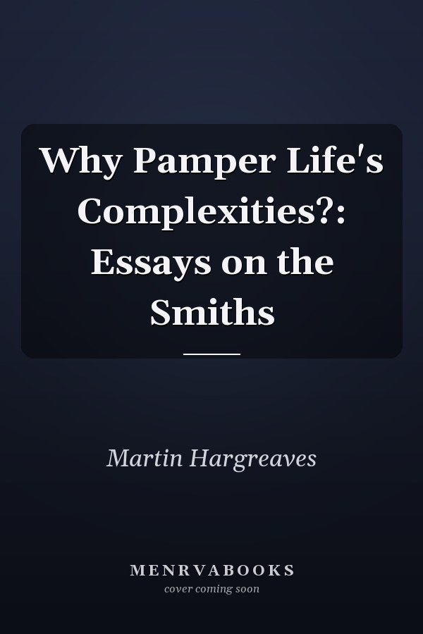 Why Pamper Life's Complexities?: Essays on the Smiths