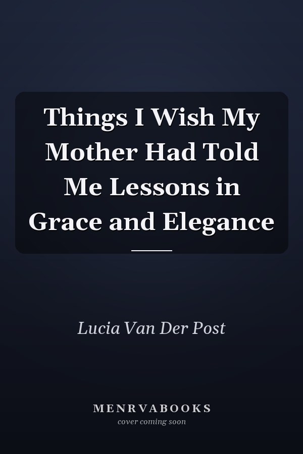 Things I Wish My Mother Had Told Me Lessons in Grace and Elegance