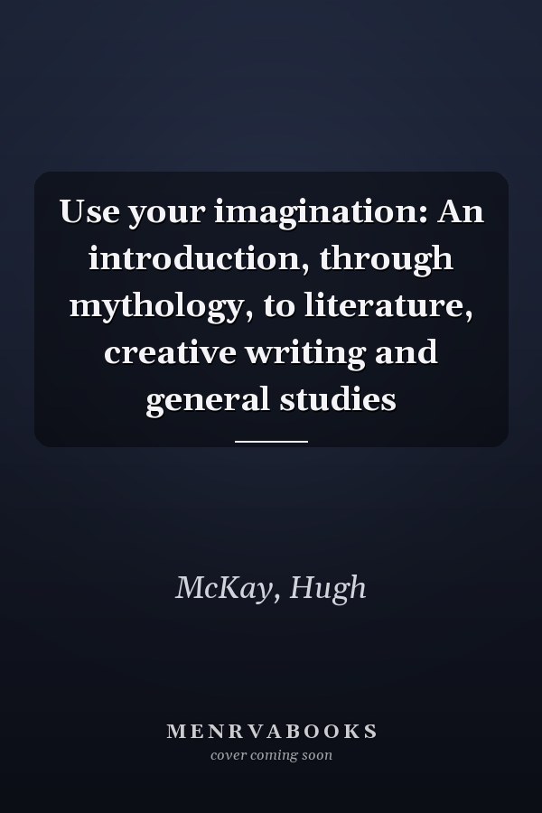 Use your imagination: An introduction, through mythology, to literature, creative writing and general studies