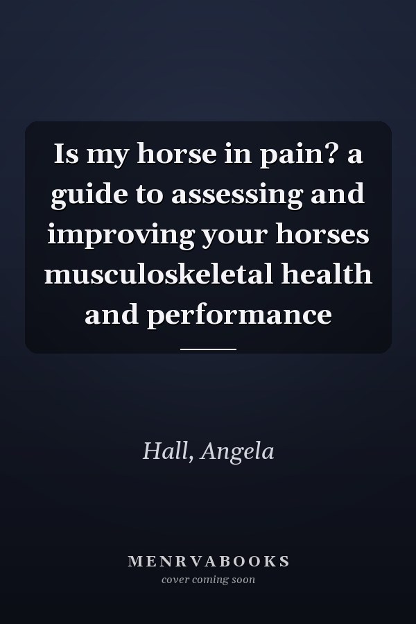 Is my horse in pain? a guide to assessing and improving your horses musculoskeletal health and performance