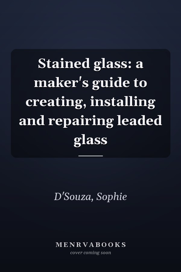 Stained glass: a maker's guide to creating, installing and repairing leaded glass