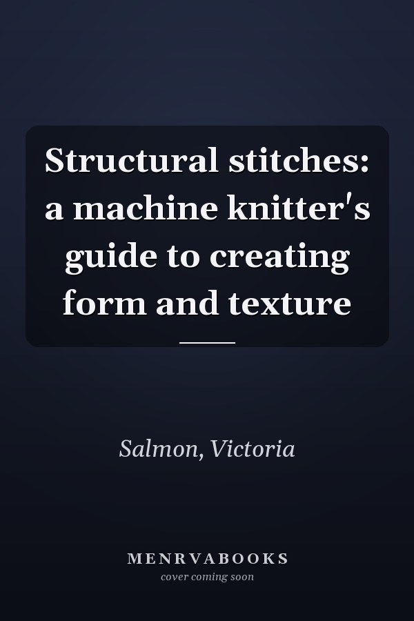 Structural stitches: a machine knitter's guide to creating form and texture