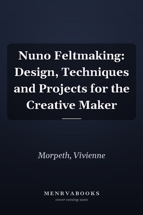 Nuno Feltmaking: Design, Techniques and Projects for the Creative Maker