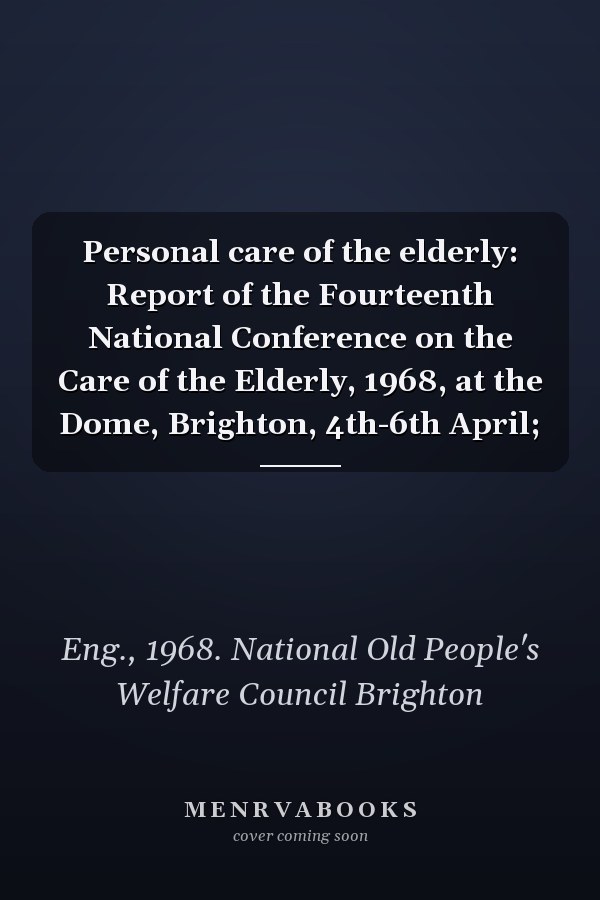 Personal care of the elderly: Report of the Fourteenth National Conference on the Care of the Elderly, 1968, at the Dome, Brighton, 4th-6th April;