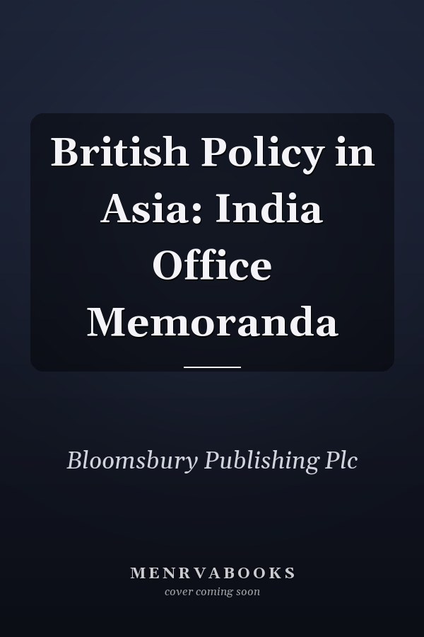 British Policy in Asia: India Office Memoranda