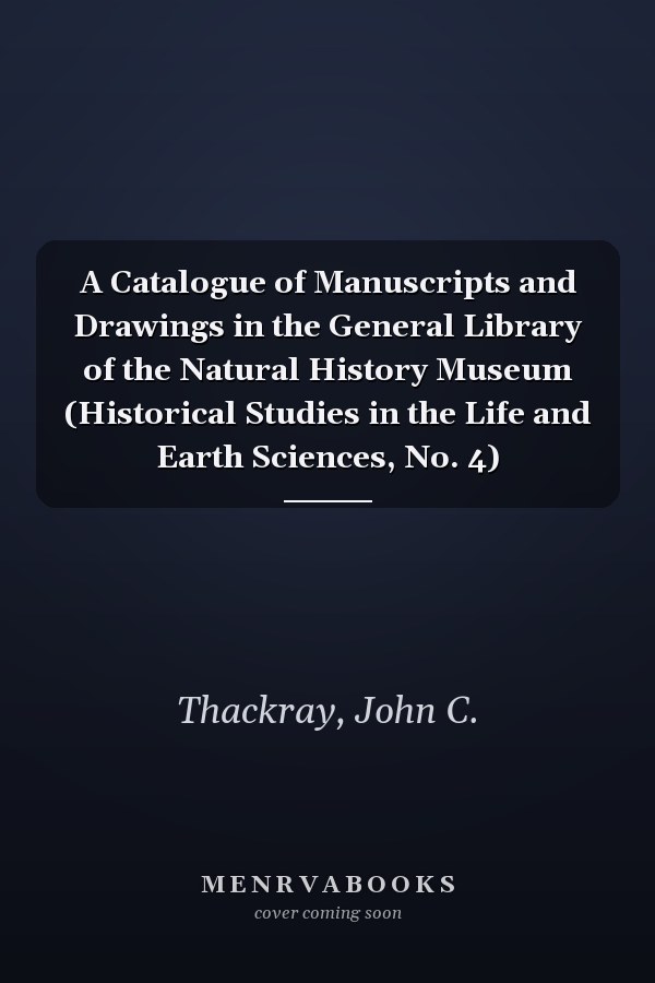 A Catalogue of Manuscripts and Drawings in the General Library of the Natural History Museum (Historical Studies in the Life and Earth Sciences, No. 4)