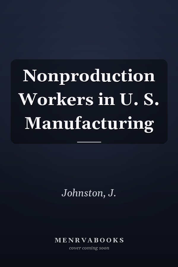 Nonproduction Workers in U. S. Manufacturing